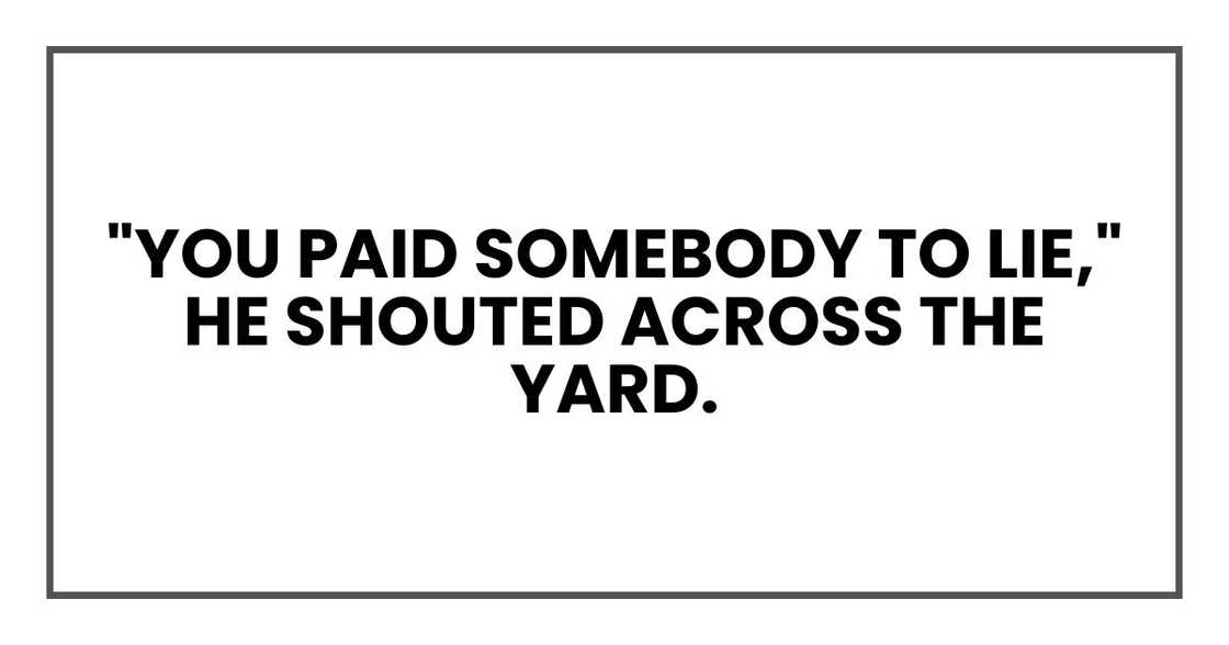 "You paid somebody to lie," he shouted across the yard.