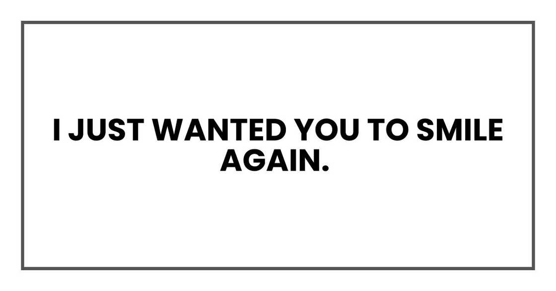 I just wanted you to smile again.