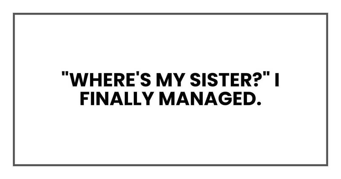 "Where's my sister?" I finally managed.