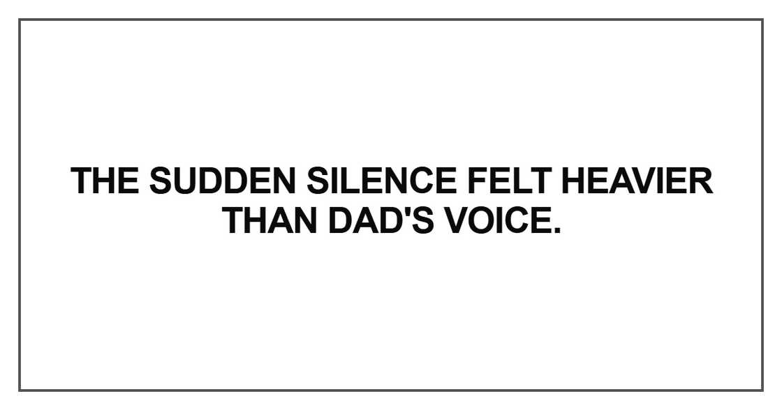The sudden silence felt heavier than Dad's voice