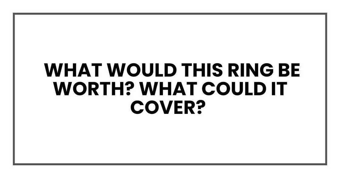 What would this ring be worth? What could it cover?
