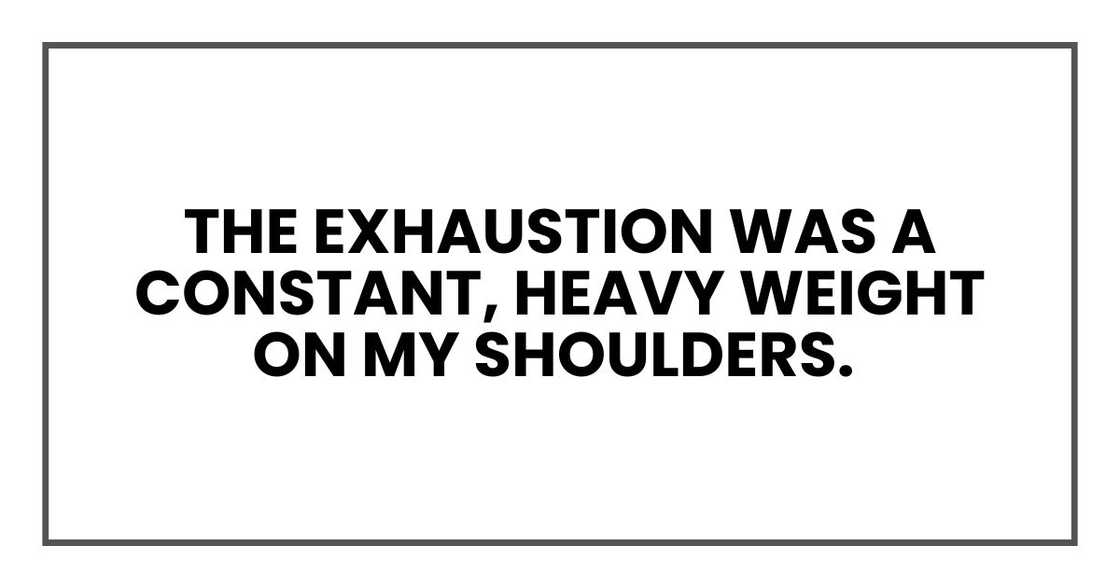 The exhaustion was a constant, heavy weight on my shoulders. The exhaustion was a constant, heavy weight on my shoulders.