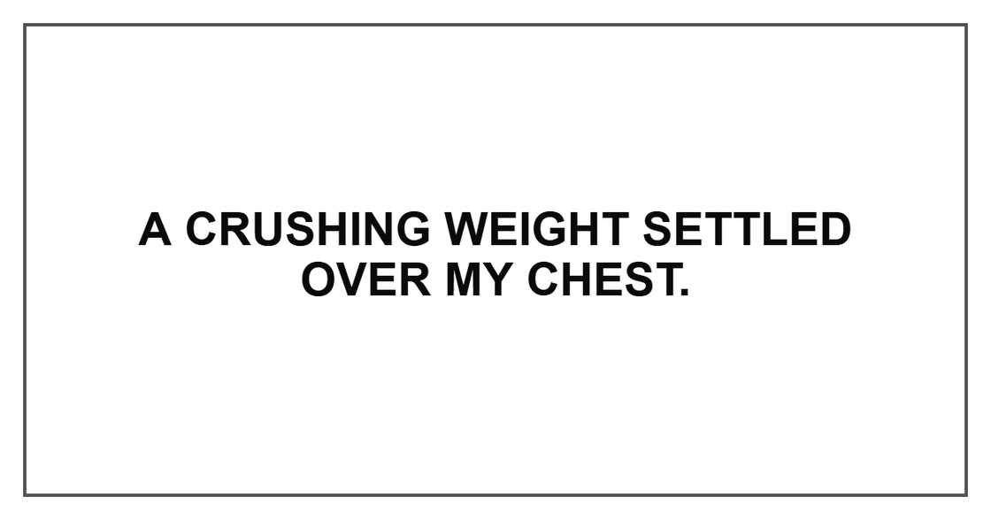 A crushing weight settled over my chest. A crushing weight settled over my chest.