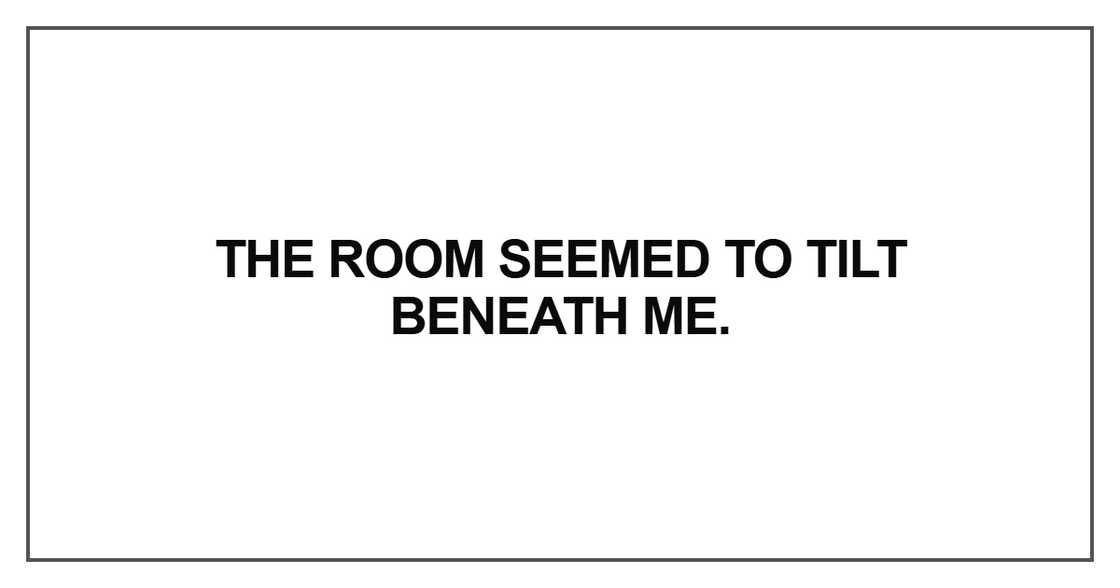 The room seemed to tilt beneath me