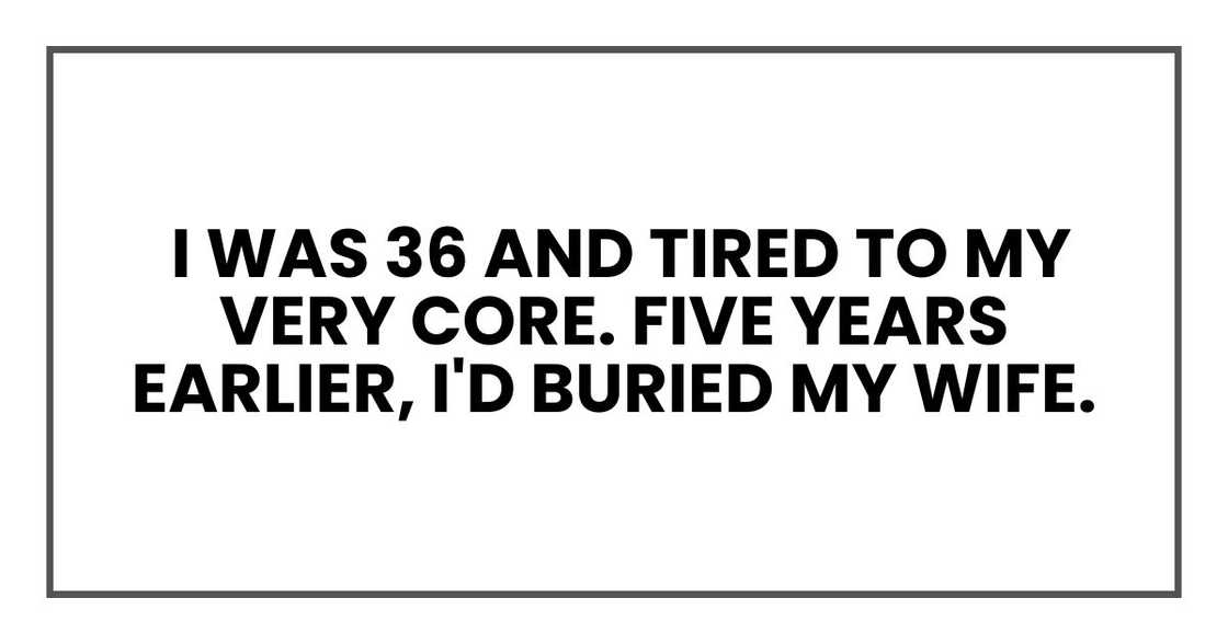 I was 36 and tired to my very core. Five years earlier, I'd buried my wife