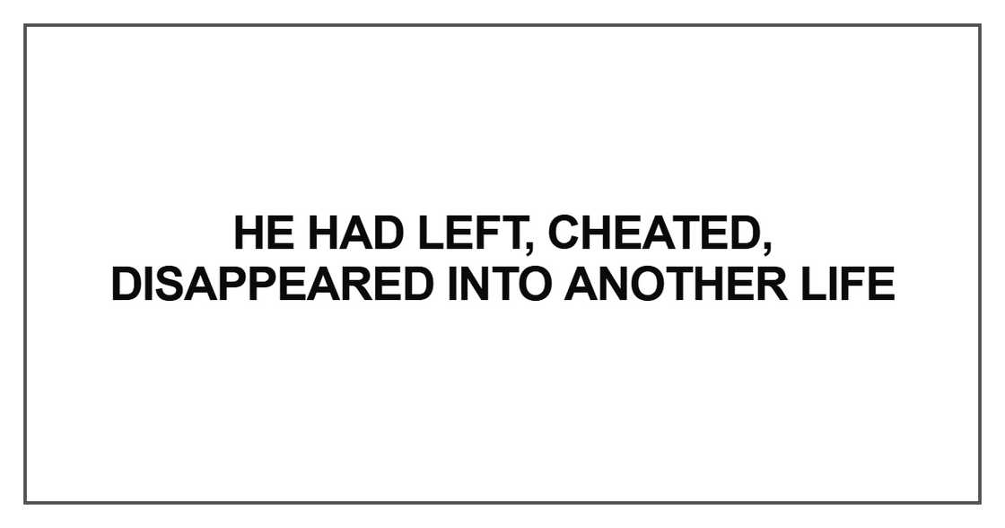 He had left, cheated, disappeared into another life