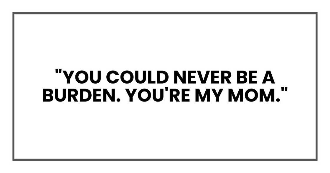 "You could never be a burden. You're my mom." "You could never be a burden. You're my mom."