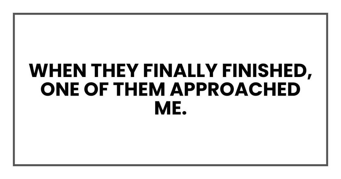 When they finally finished, one of them approached me. When they finally finished, one of them approached me.