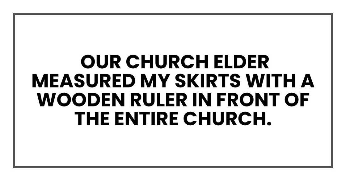 Our local church lady measured my skirts with a wooden ruler in front of the entire church.