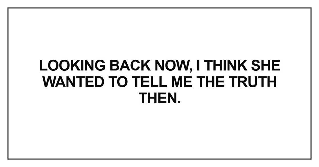 Looking back now, I think she wanted to tell me the truth