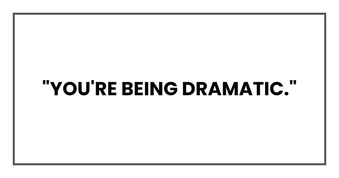 "You're being dramatic." "You're being dramatic."