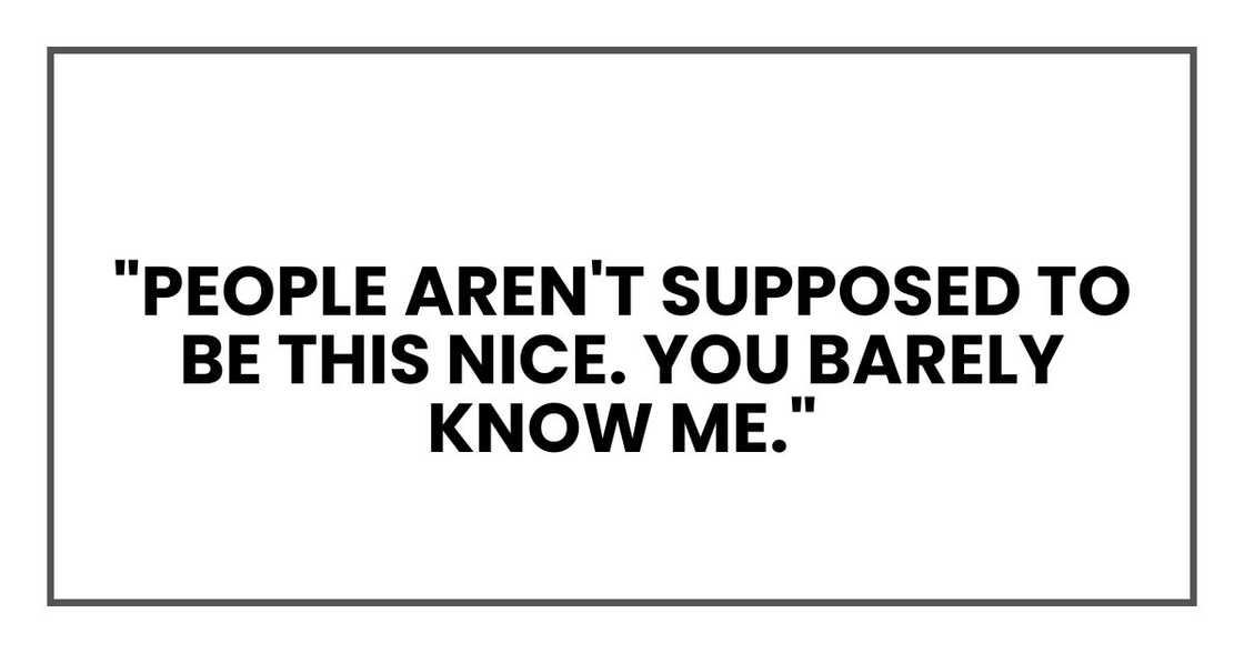 People aren't supposed to be this nice. You barely know me."