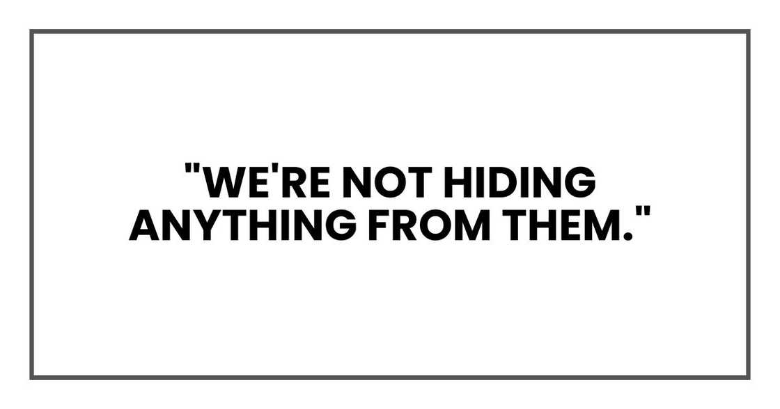 "We're not hiding anything from them." "We're not hiding anything from them."