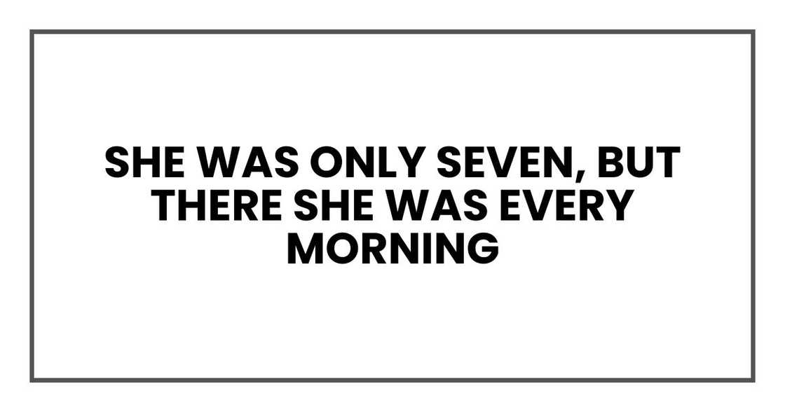 She was only seven, but there she was every morning She was only seven, but there she was every morning