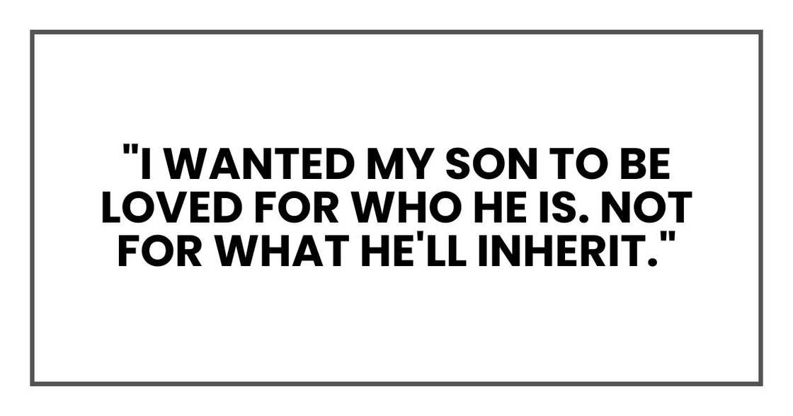 "I wanted my son to be loved for who he is. Not for what he'll inherit." "I wanted my son to be loved for who he is. Not for what he'll inherit."
