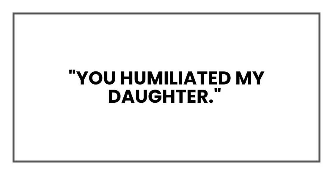 You humiliated my daughter