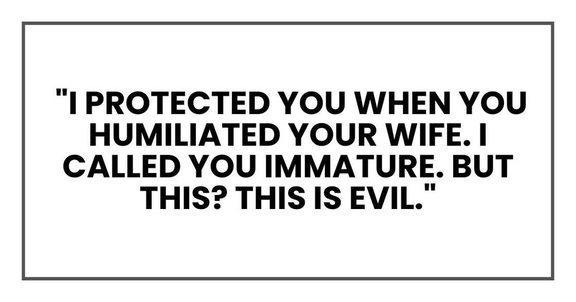 Protected you when you humiliated your wife