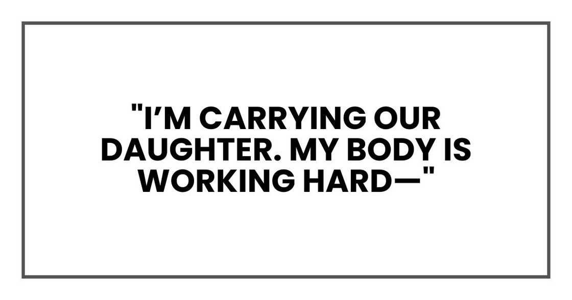"I’m carrying our daughter. My body is working hard—" "I’m carrying our daughter. My body is working hard—"