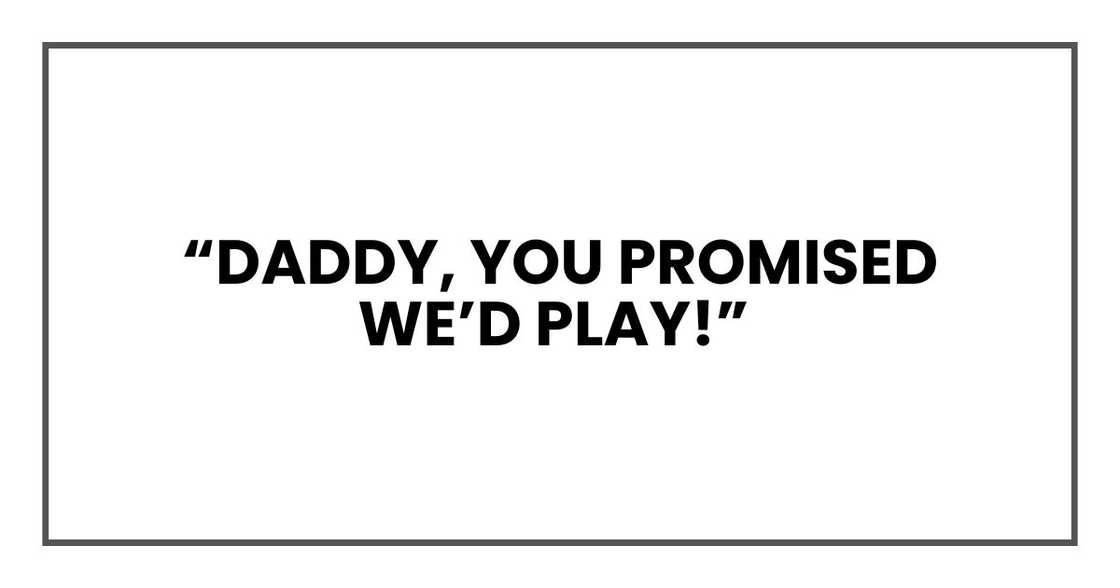 “Daddy, you promised we’d play!”