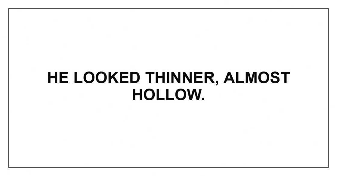 He looked thinner, almost hollow. He looked thinner, almost hollow.