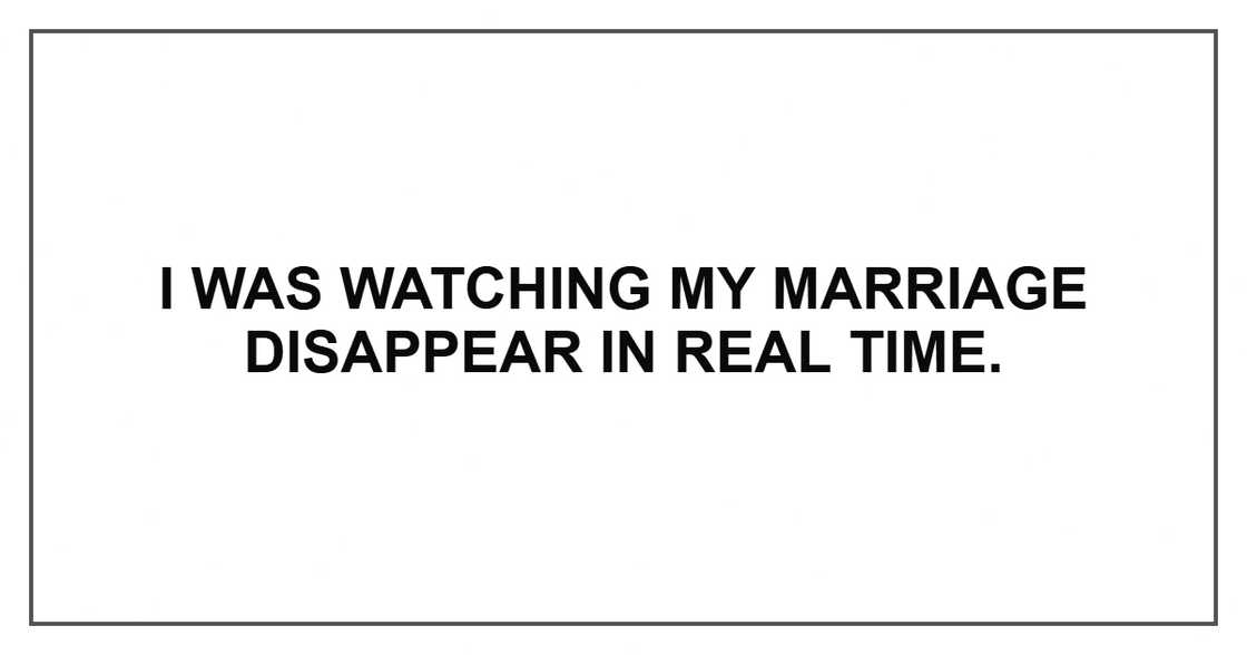 I was watching my marriage disappear in real time.
