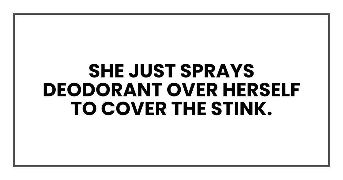 She just sprays deodorant over herself to cover the stink.