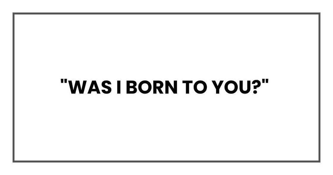 "Was I born to you?"