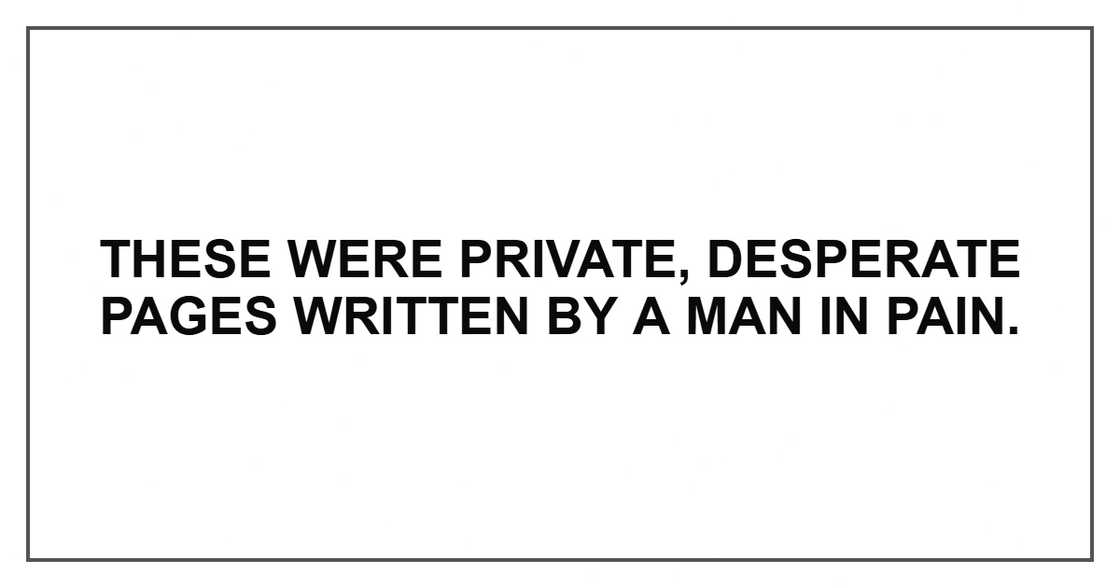 These were private, desperate pages written by a man in pain. These were private, desperate pages written by a man in pain.