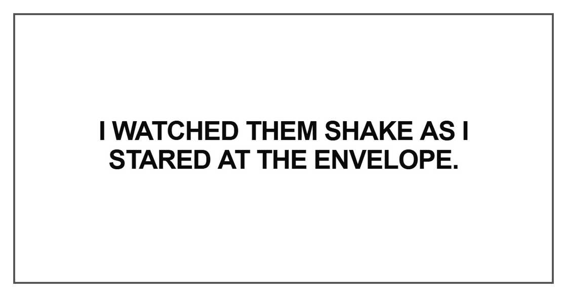 I watched them shake as I stared at the envelope I watched them shake as I stared at the envelope
