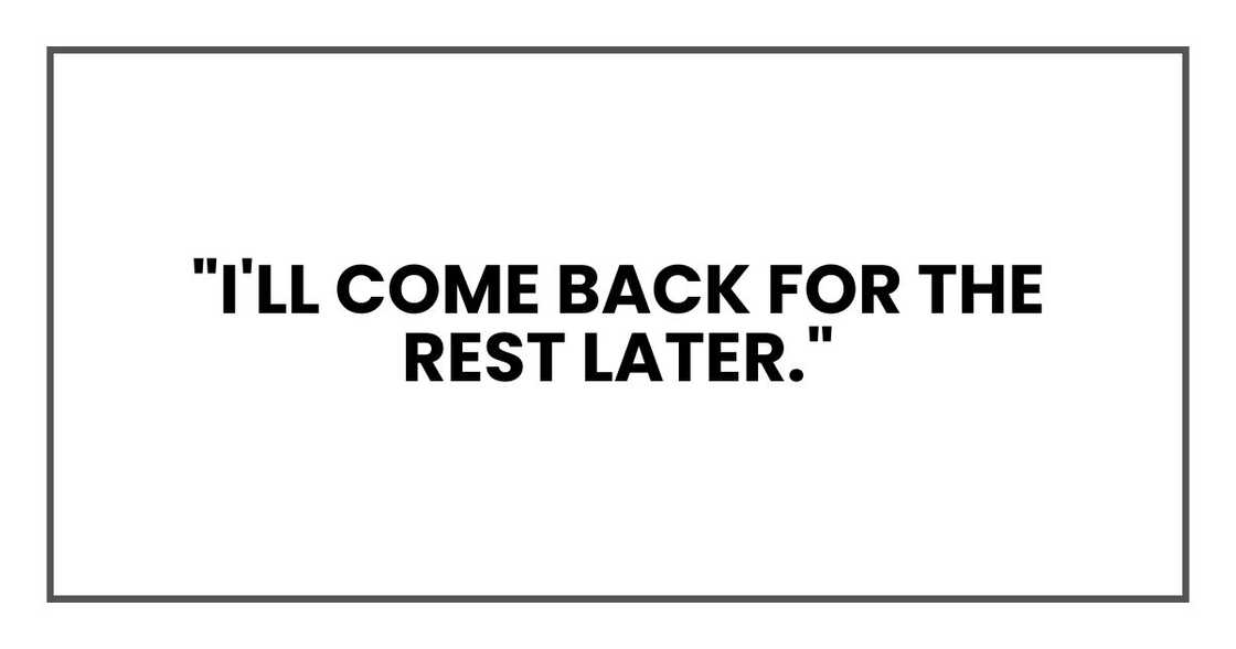 "I'll come back for the rest later."