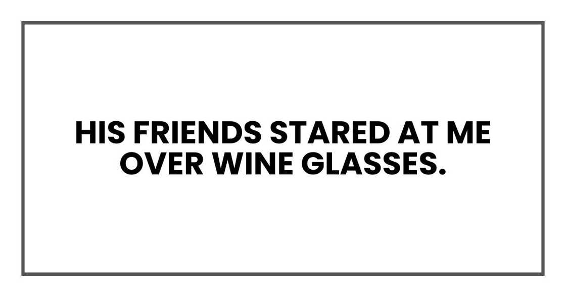 His friends stared at me over wine glasses. His friends stared at me over wine glasses.