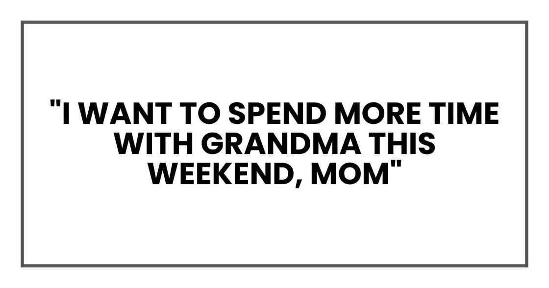 "I want to spend more time with Grandma this weekend, Mom" "I want to spend more time with Grandma this weekend, Mom"