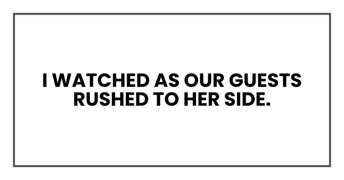 I watched as our guests rushed to her side.
