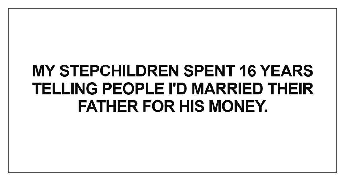 My stepchildren spent 16 years telling people I'd married their father for his money. My stepchildren spent 16 years telling people I'd married their father for his money.