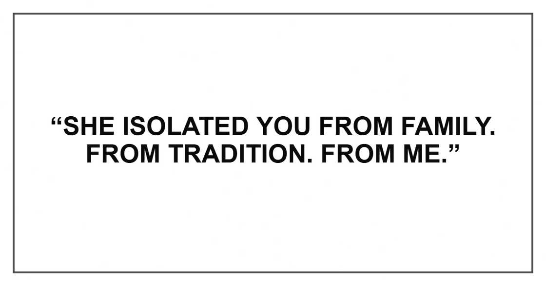 “She isolated you from family. From tradition. From me.” “She isolated you from family. From tradition. From me.”