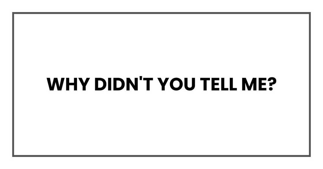 why didn't you tell me? why didn't you tell me?
