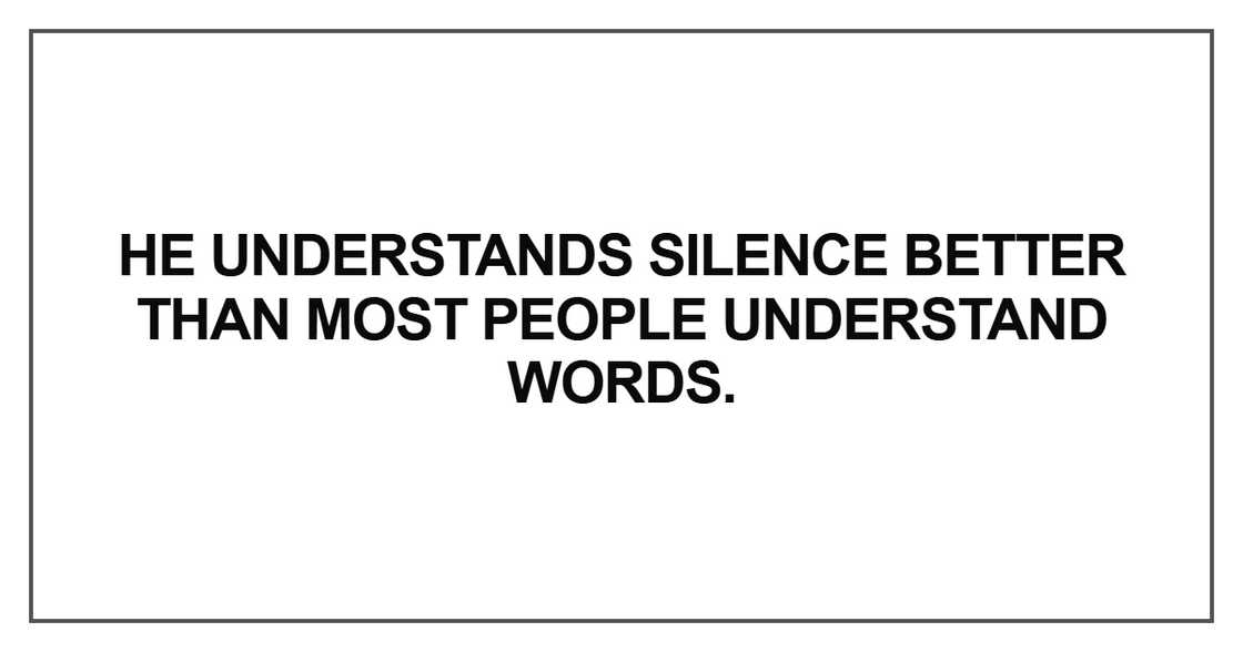 He understands silence better