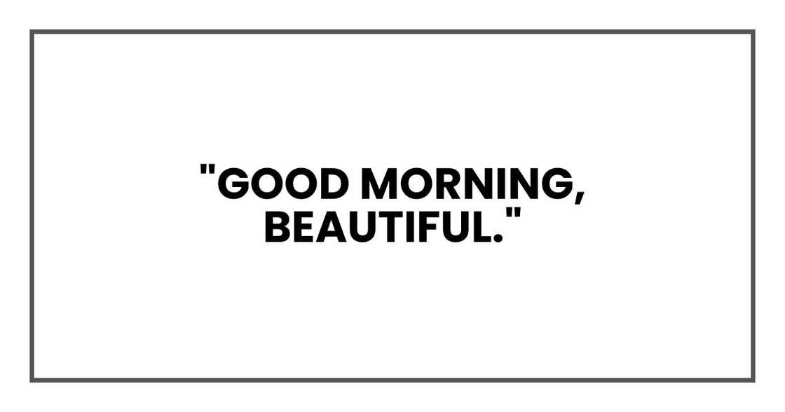 "Good morning, beautiful,"