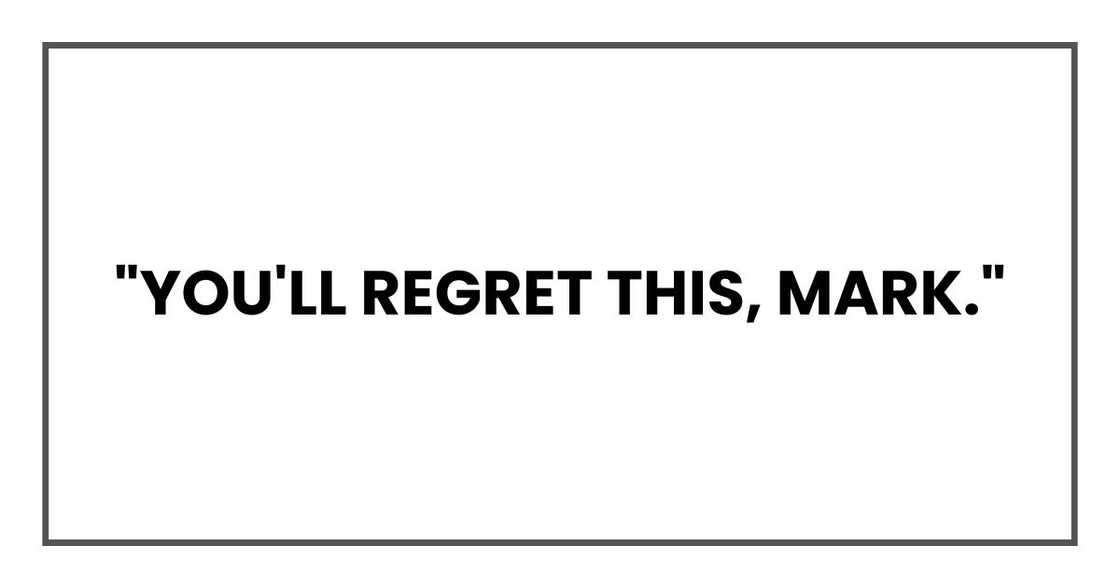 "You'll regret this, Mark,"