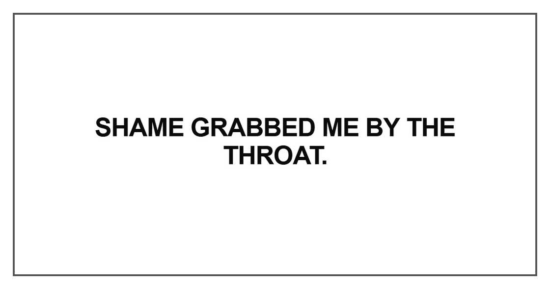 Shame grabbed me by the throat Shame grabbed me by the throat