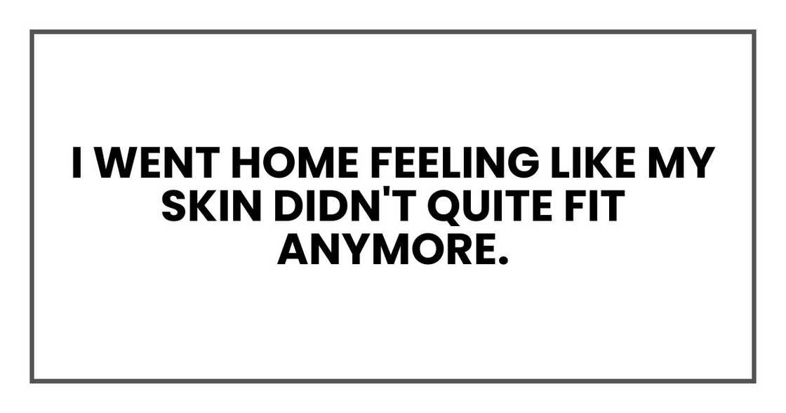 I went home feeling like my skin didn't quite fit anymore.