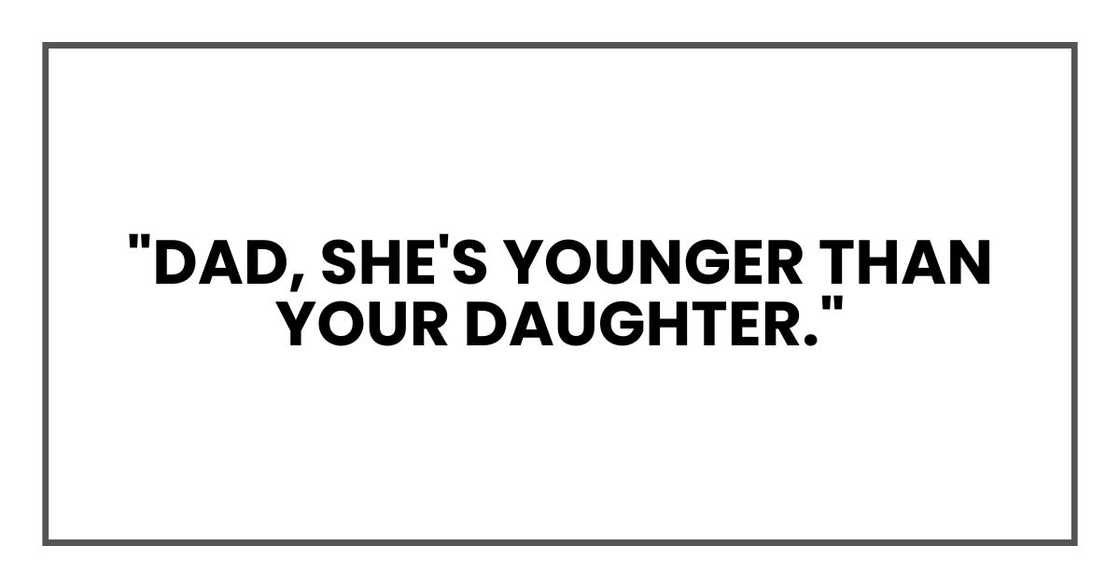 "Dad, she's younger than your daughter."