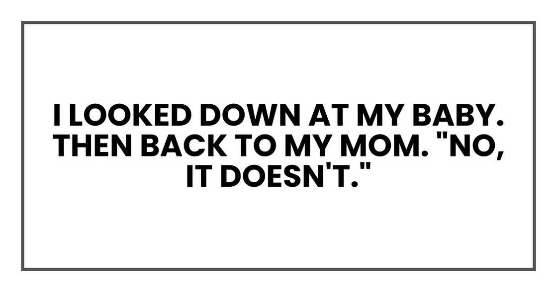 I looked down at my baby. Then back to my mom. "No, it doesn't."