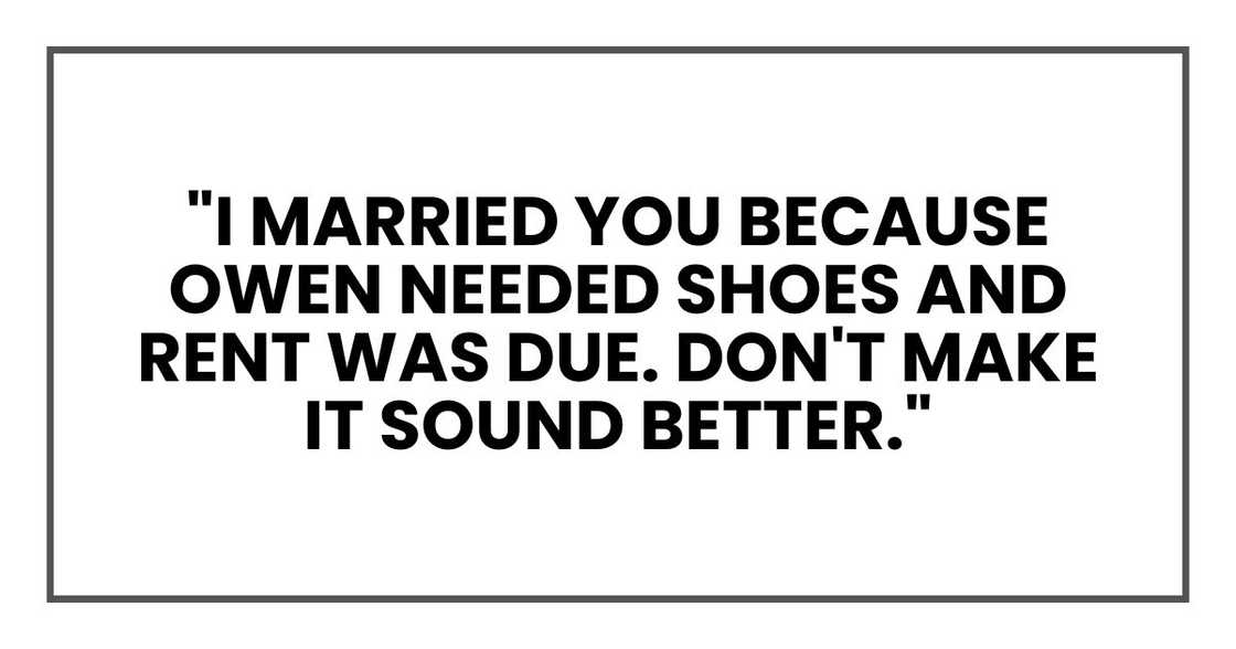 "I married you because Owen needed shoes and rent was due. Don't make it sound better." "I married you because Owen needed shoes and rent was due. Don't make it sound better."