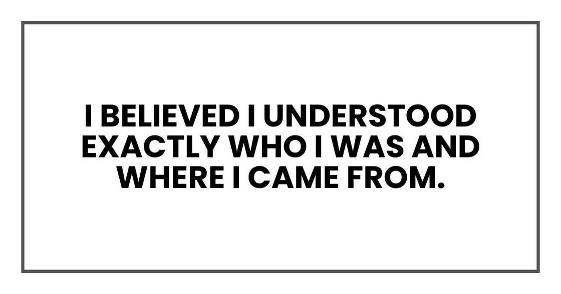 I believed I understood exactly who I was and where I came from.