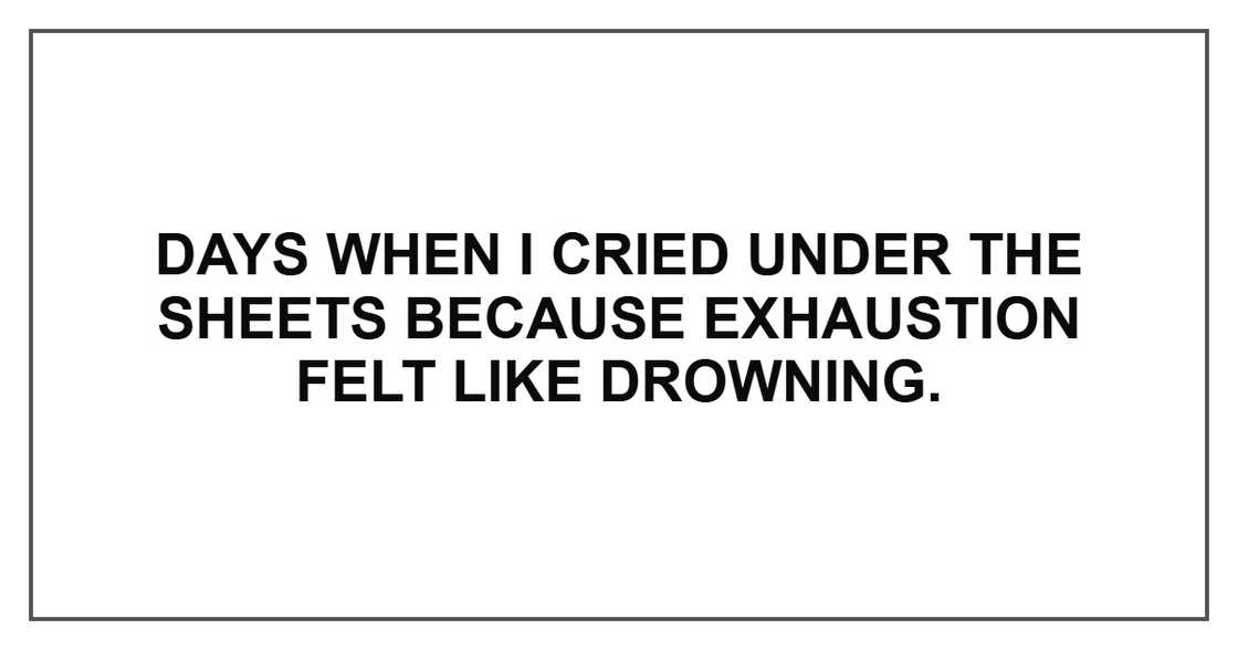 Days when I cried under the sheets because exhaustion felt like drowning.