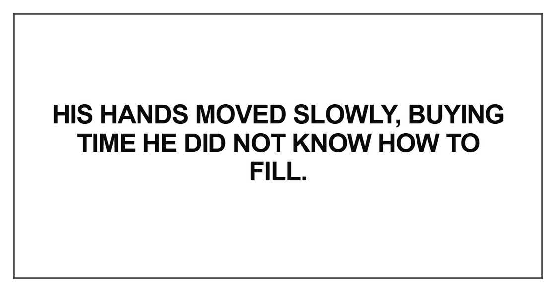 His hands moved slowly, buying time His hands moved slowly, buying time