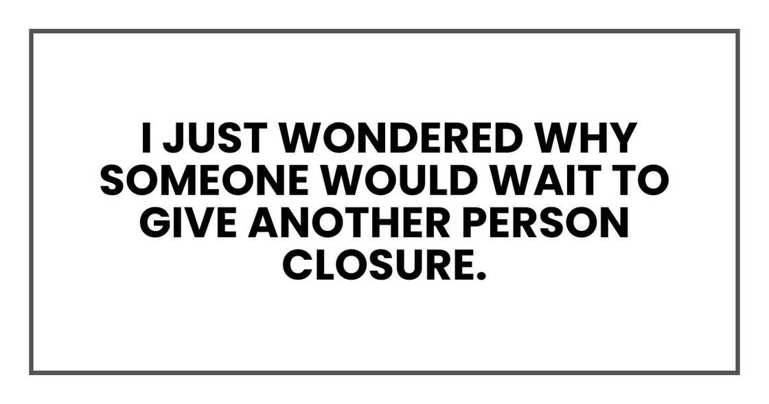 I just wondered why someone would wait to give another person closure. I just wondered why someone would wait to give another person closure.