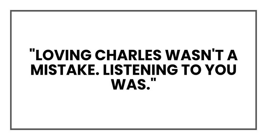 "Loving Charles wasn't a mistake. Listening to you was." "Loving Charles wasn't a mistake. Listening to you was."