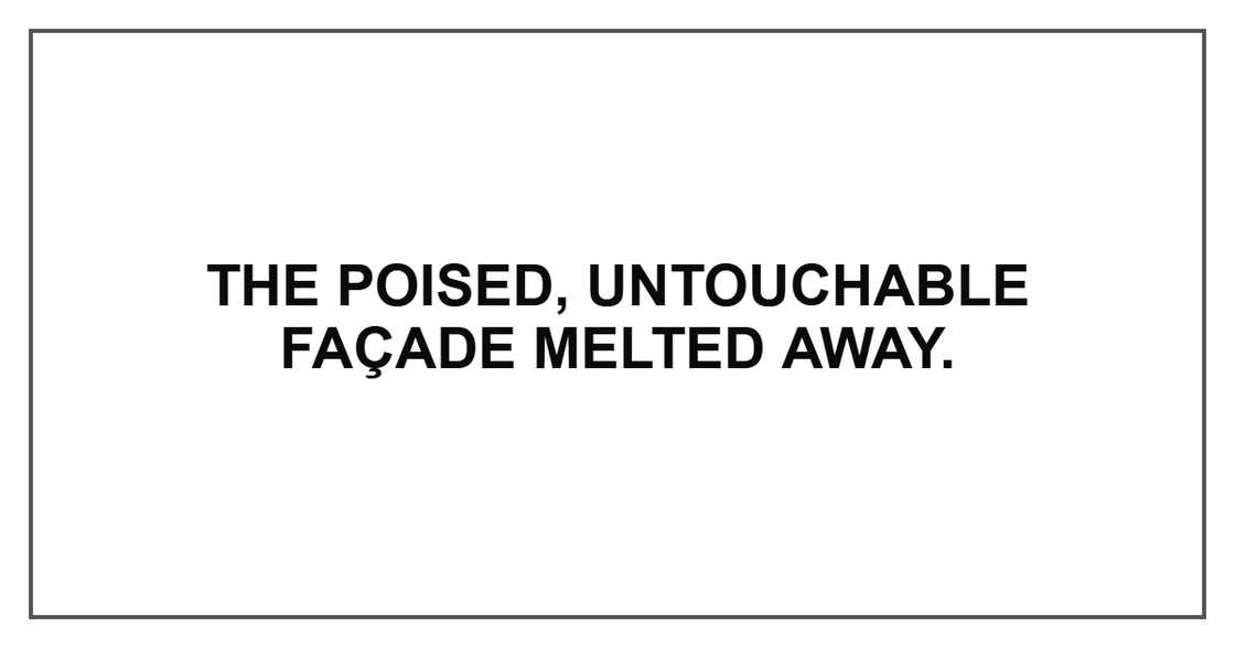 The poised, untouchable façade melted away. The poised, untouchable façade melted away.
